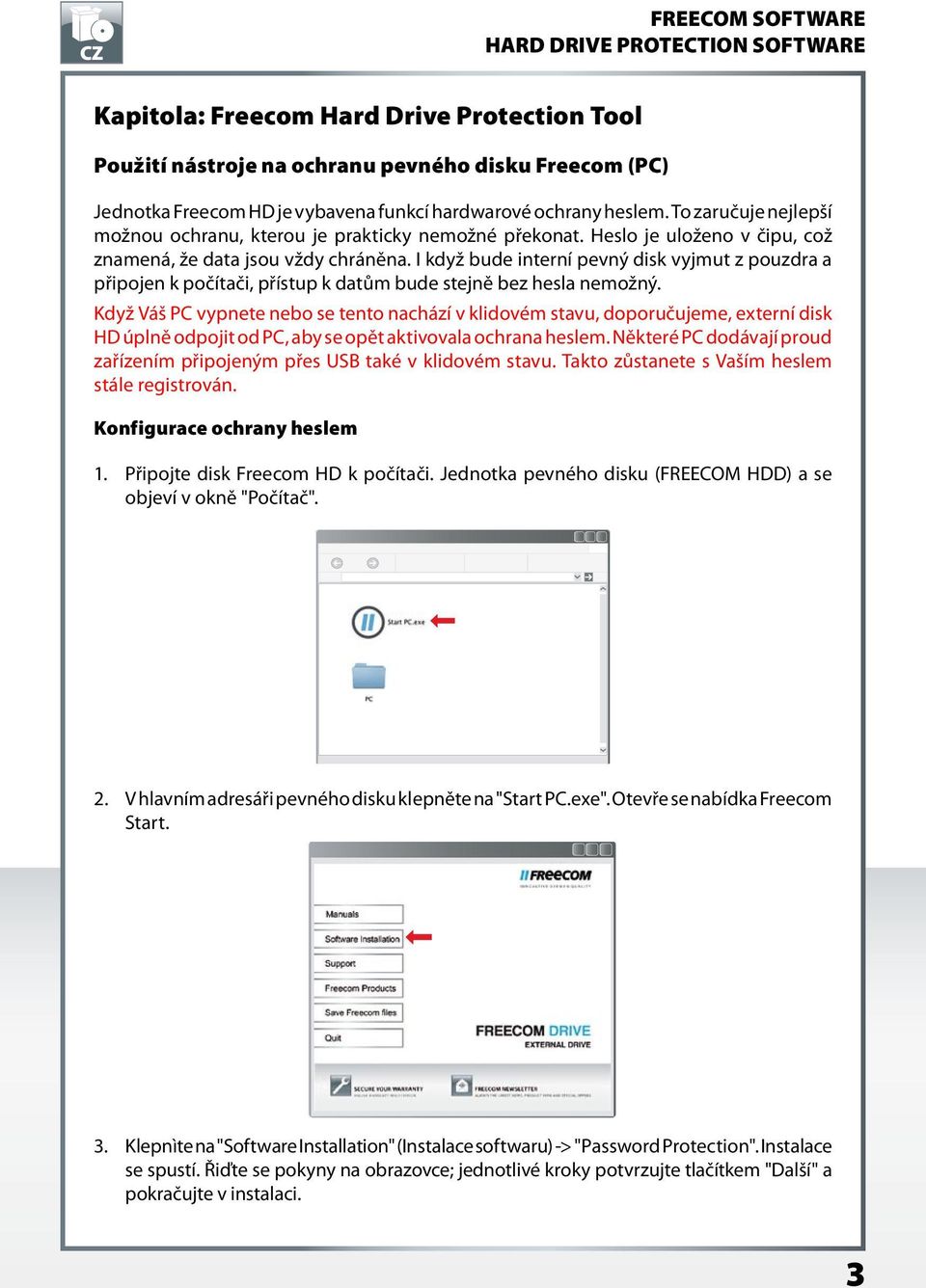 I když bude interní pevný disk vyjmut z pouzdra a připojen k počítači, přístup k datům bude stejně bez hesla nemožný.