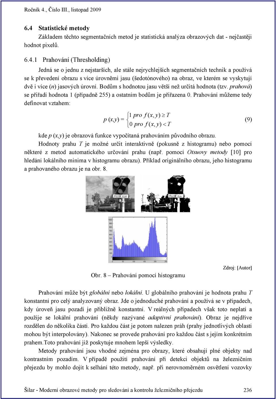 Bodům s hodnotou jasu větší než určitá hodnota (tzv. prahová) se přiřadí hodnota 1 (případně 55) a ostatním bodům je přiřazena 0.