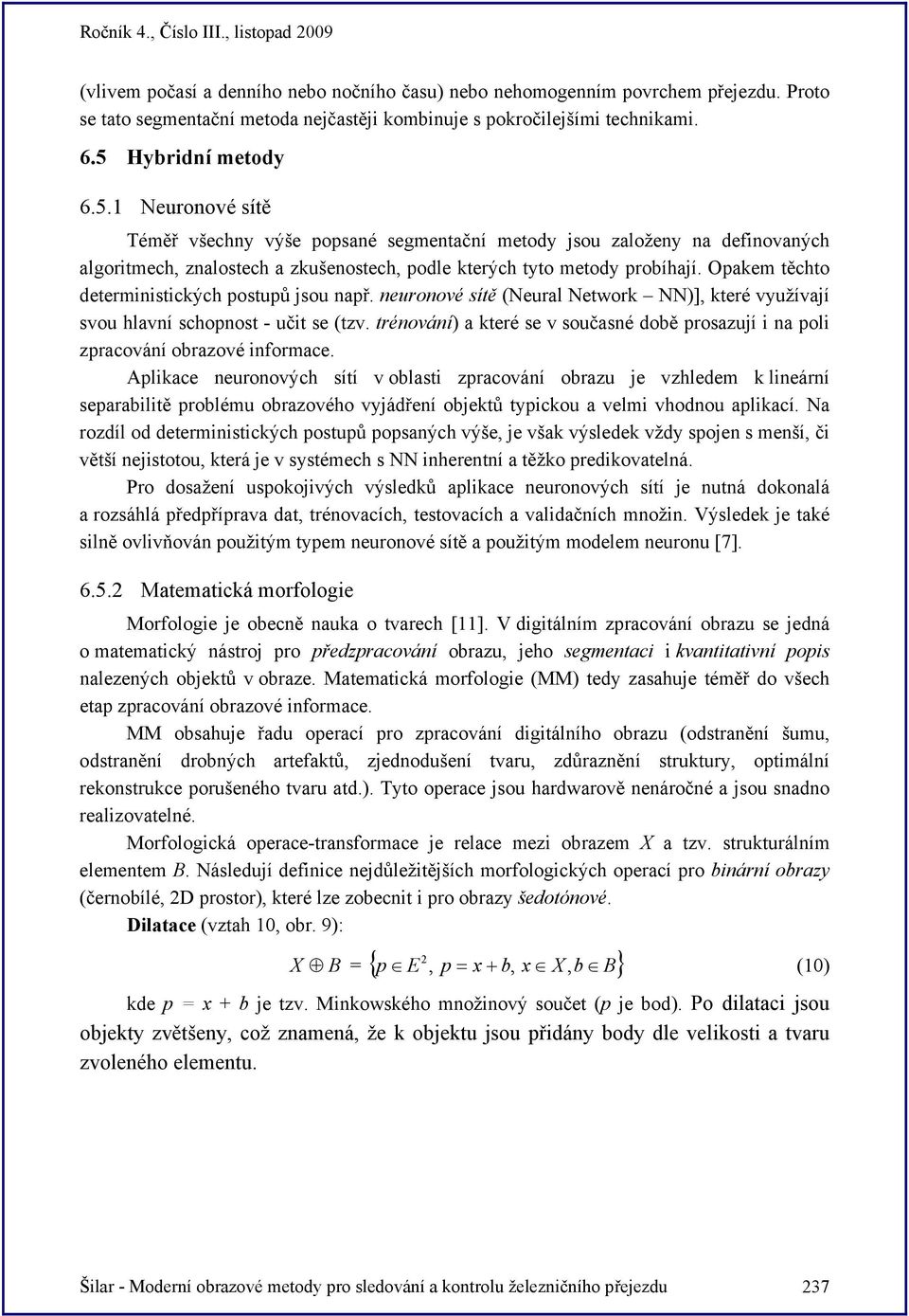 Opakem těchto deterministických postupů jsou např. neuronové sítě (Neural Network NN)], které využívají svou hlavní schopnost - učit se (tzv.