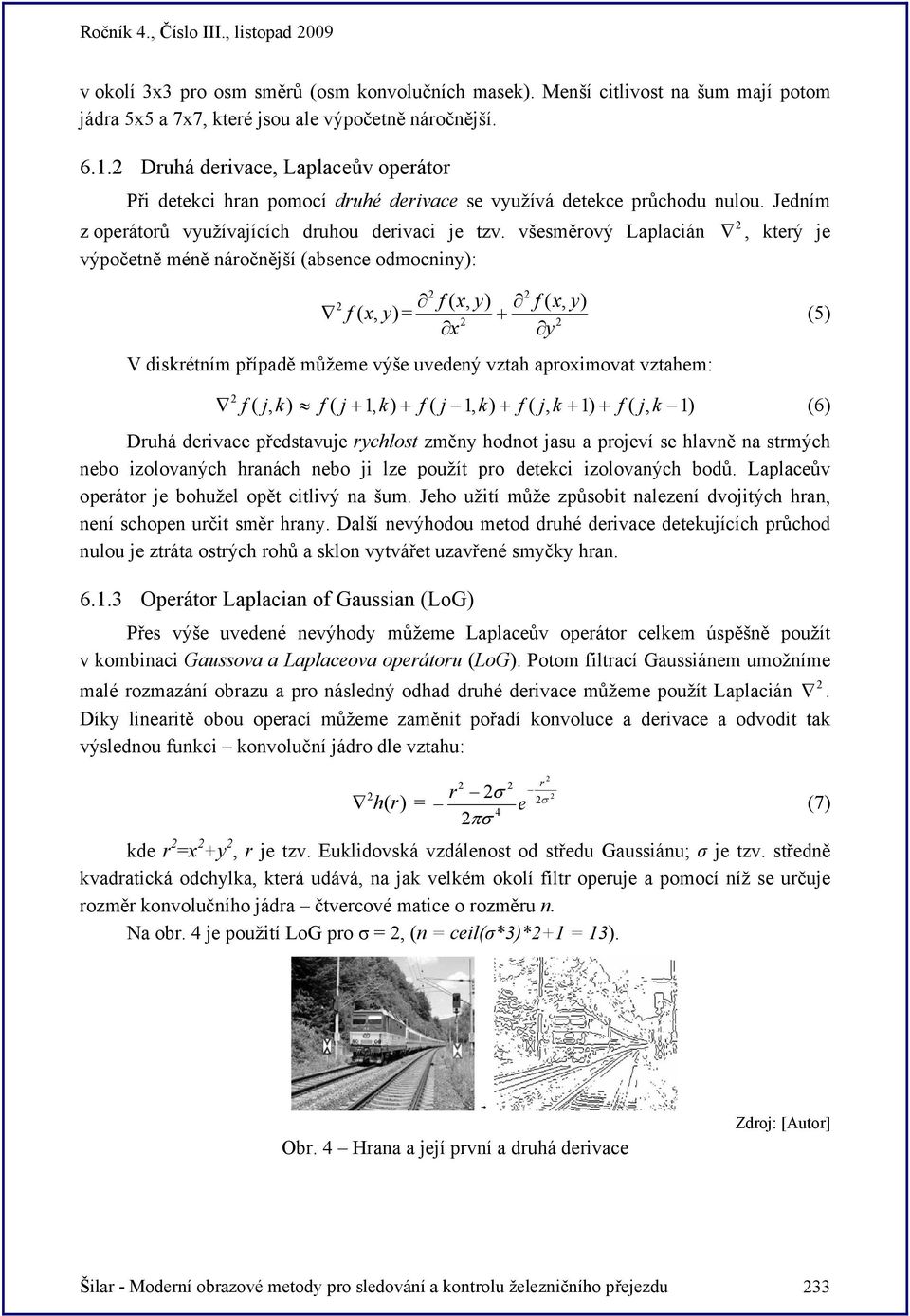 všesměrový Laplacián, který je výpočetně méně náročnější (absence odmocniny): f ( x, y) f ( x, y) f ( x, y) = + x y V diskrétním případě můžeme výše uvedený vztah aproximovat vztahem: (5) f ( j, k) f