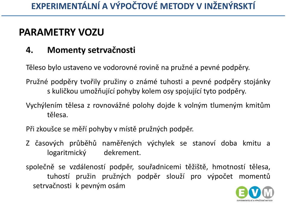 Vychýlením tělesa z rovnovážné polohy dojde k volným tlumeným kmitům tělesa. Přizkoušceseměřípohybyvmístě pružných podpěr.