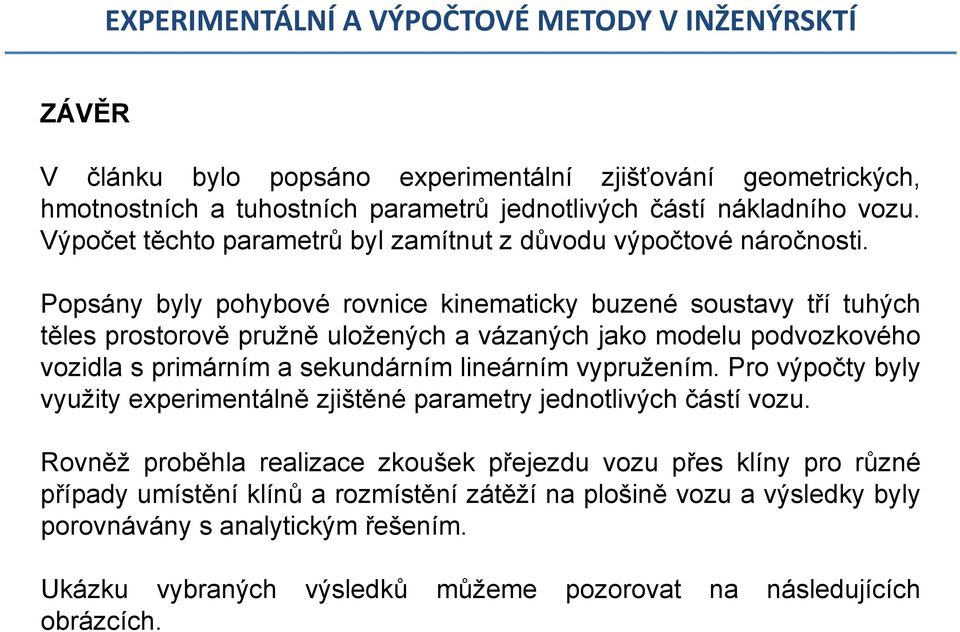 Popsány byly pohybové rovnice kinematicky buzené soustavy tří tuhých těles prostorově pružně uložených a vázaných jako modelu podvozkového vozidla s primárním a sekundárním lineárním