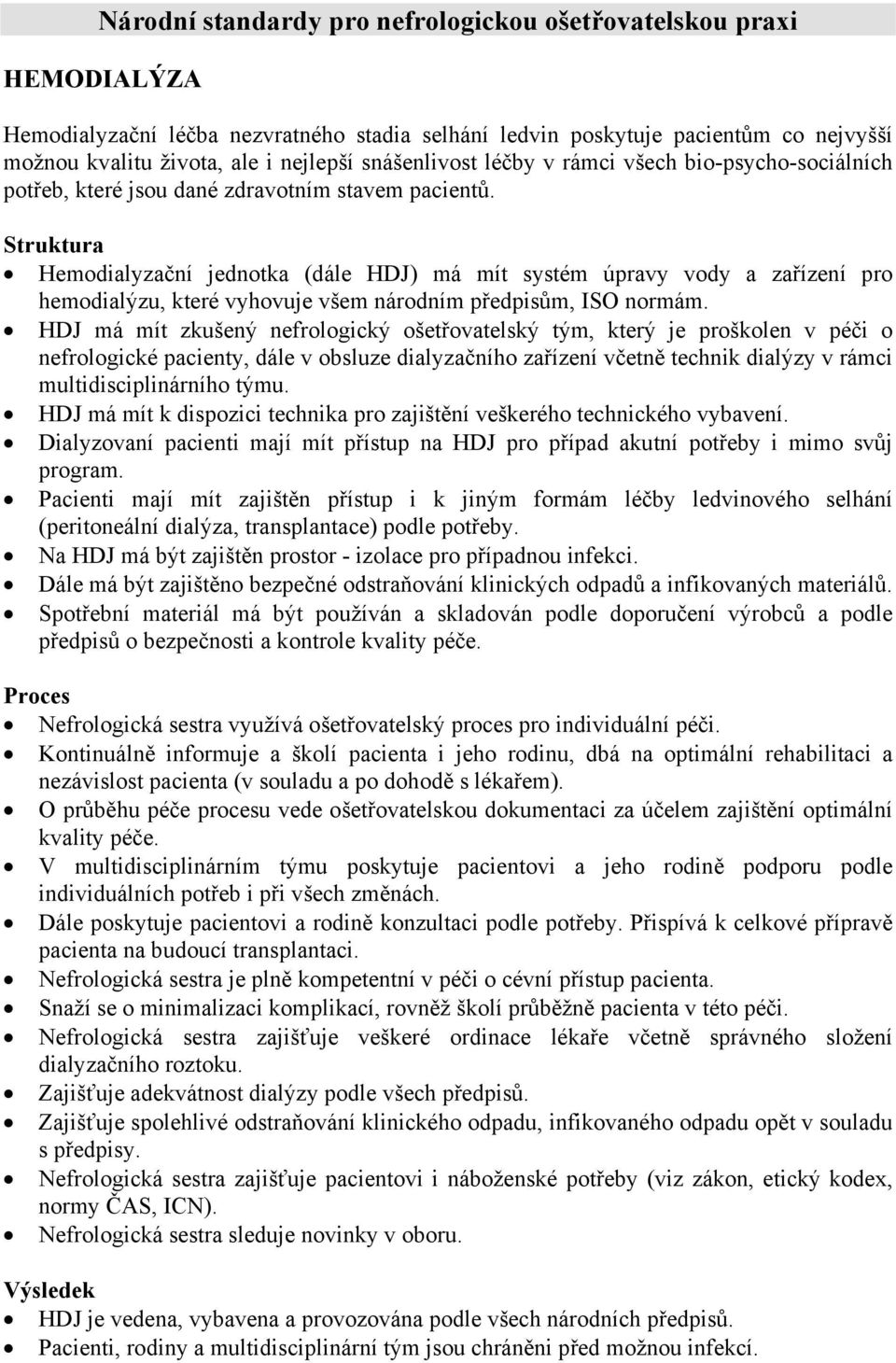 Hemodialyzační jednotka (dále HDJ) má mít systém úpravy vody a zařízení pro hemodialýzu, které vyhovuje všem národním předpisům, ISO normám.