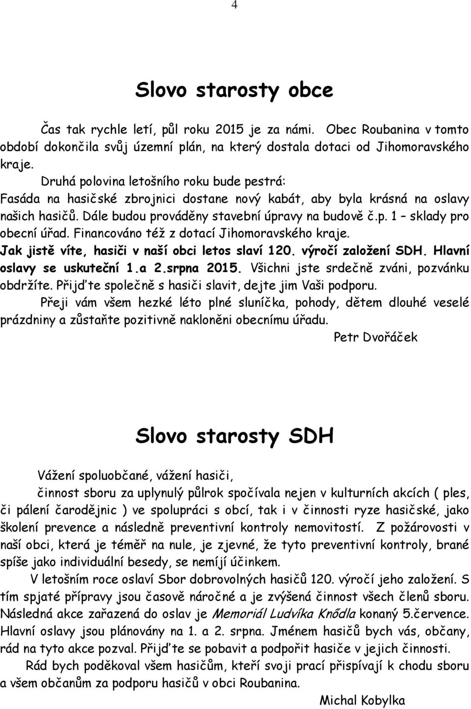 Financováno též z dotací Jihomoravského kraje. Jak jistě víte, hasiči v naší obci letos slaví 120. výročí založení SDH. Hlavní oslavy se uskuteční 1.a 2.srpna 2015.
