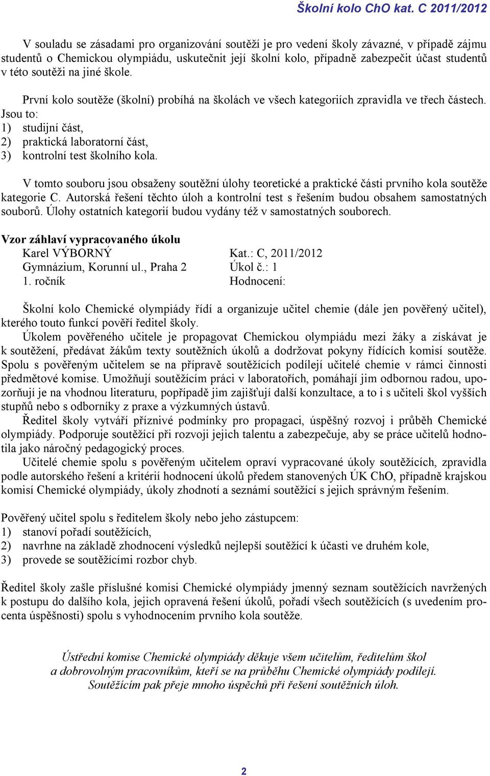 v této soutěži na jiné škole. První kolo soutěže (školní) probíhá na školách ve všech kategoriích zpravidla ve třech částech.