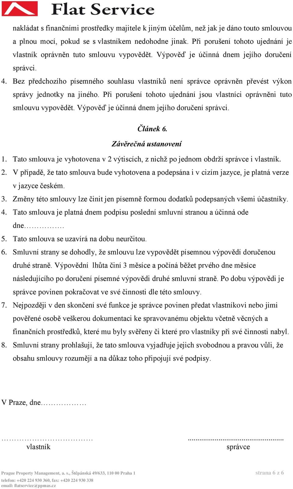 Bez předchozího písemného souhlasu vlastníků není správce oprávněn převést výkon správy jednotky na jiného. Při porušení tohoto ujednání jsou vlastníci oprávněni tuto smlouvu vypovědět.