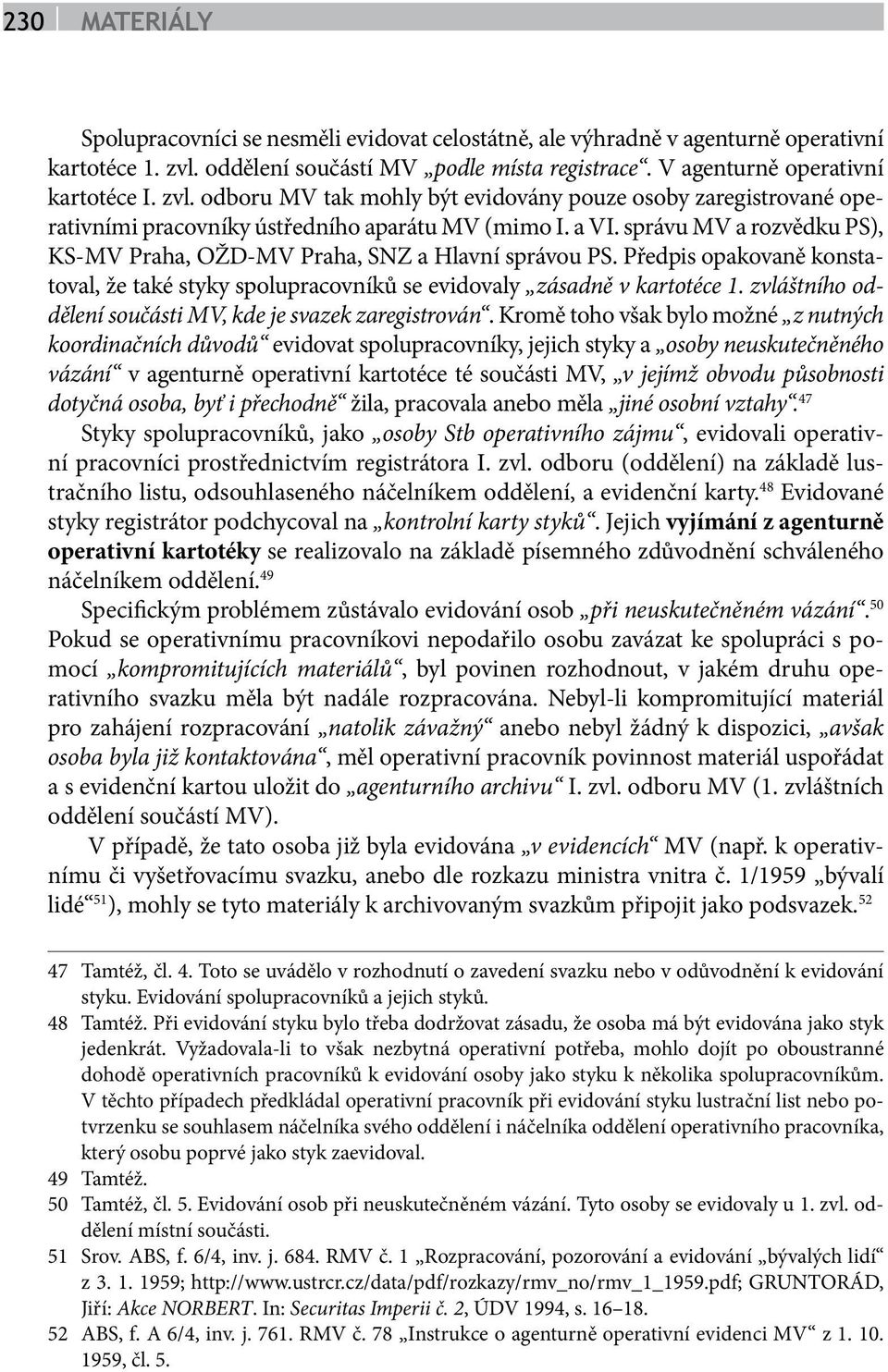 správu MV a rozvědku PS), KS-MV Praha, OŽD-MV Praha, SNZ a Hlavní správou PS. Předpis opakovaně konstatoval, že také styky spolupracovníků se evidovaly zásadně v kartotéce 1.