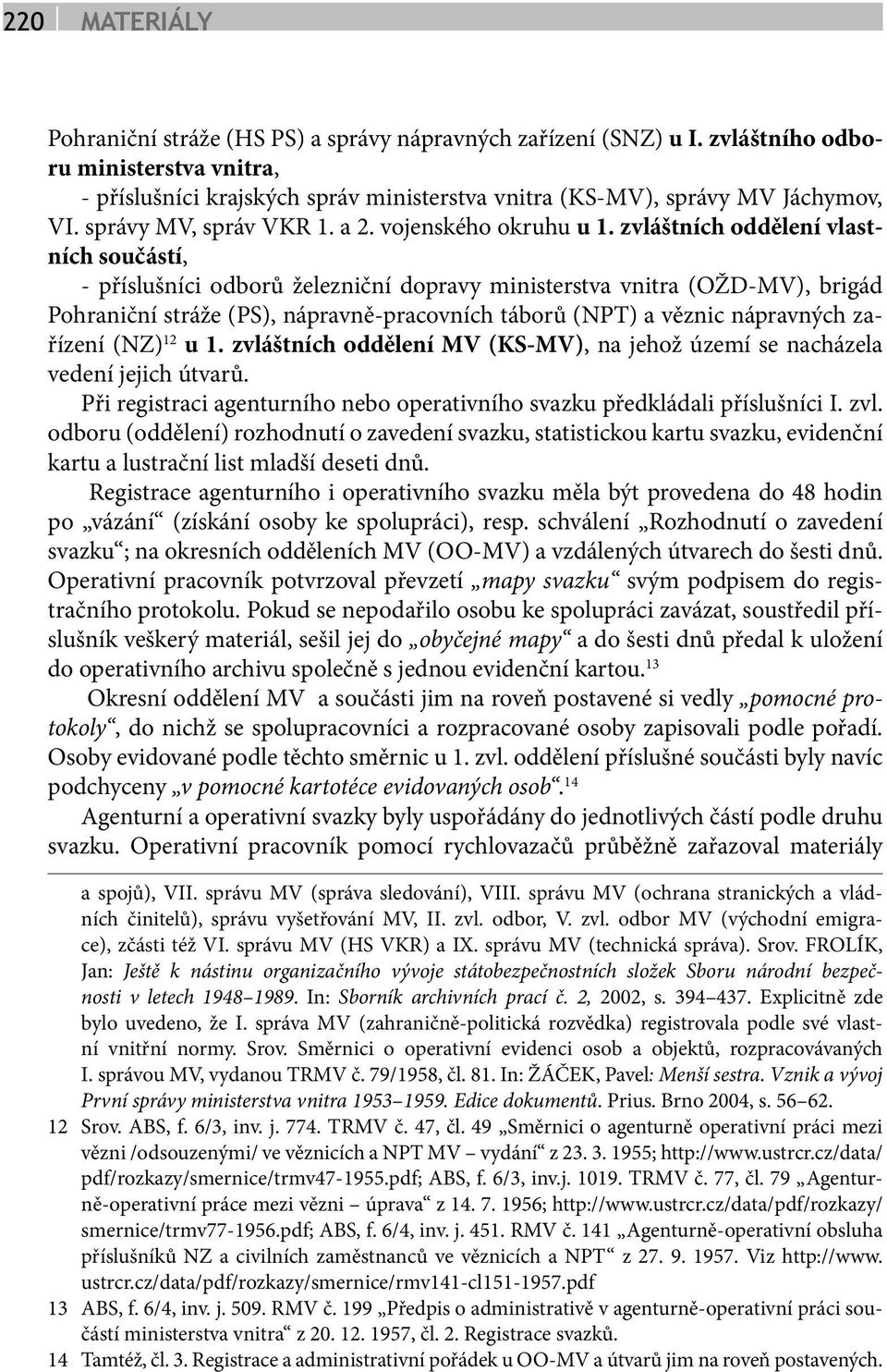 zvláštních oddělení vlastních součástí, - příslušníci odborů železniční dopravy ministerstva vnitra (OŽD-MV), brigád Pohraniční stráže (PS), nápravně-pracovních táborů (NPT) a věznic nápravných