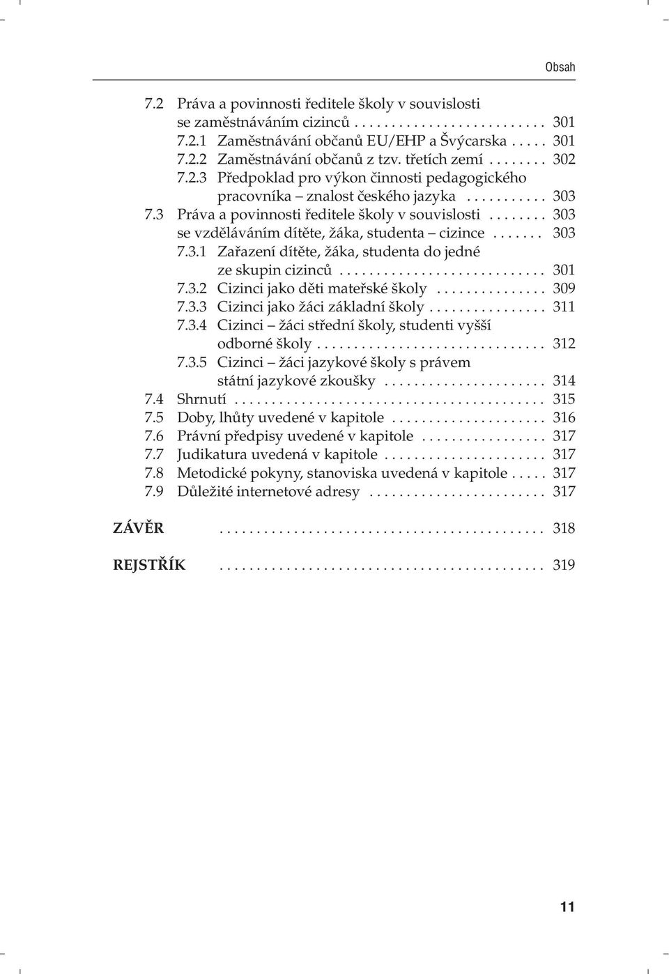 .. 309 7.3.3 Cizinci jako žáci základní školy... 311 7.3.4 Cizinci žáci střední školy, studenti vyšší odborné školy... 312 7.3.5 Cizinci žáci jazykové školy s právem státní jazykové zkoušky... 314 7.