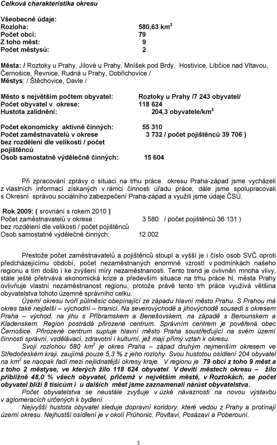 obyvatel/ 118 624 204,3 obyvatele/km 2 Počet ekonomicky aktivně činných: 55 310 Počet zaměstnavatelů v okrese 3 732 / počet pojištěnců 39 706 ) bez rozdělení dle velikosti / počet pojištěnců Osob