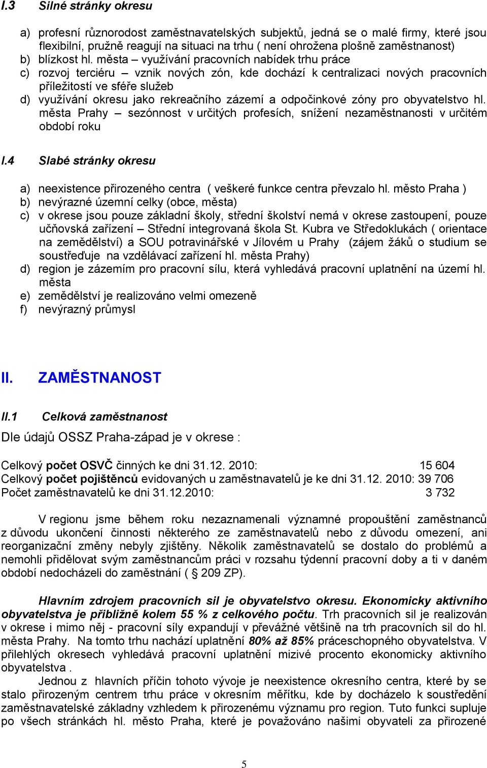 města vyuţívání pracovních nabídek trhu práce c) rozvoj terciéru vznik nových zón, kde dochází k centralizaci nových pracovních příleţitostí ve sféře sluţeb d) vyuţívání okresu jako rekreačního