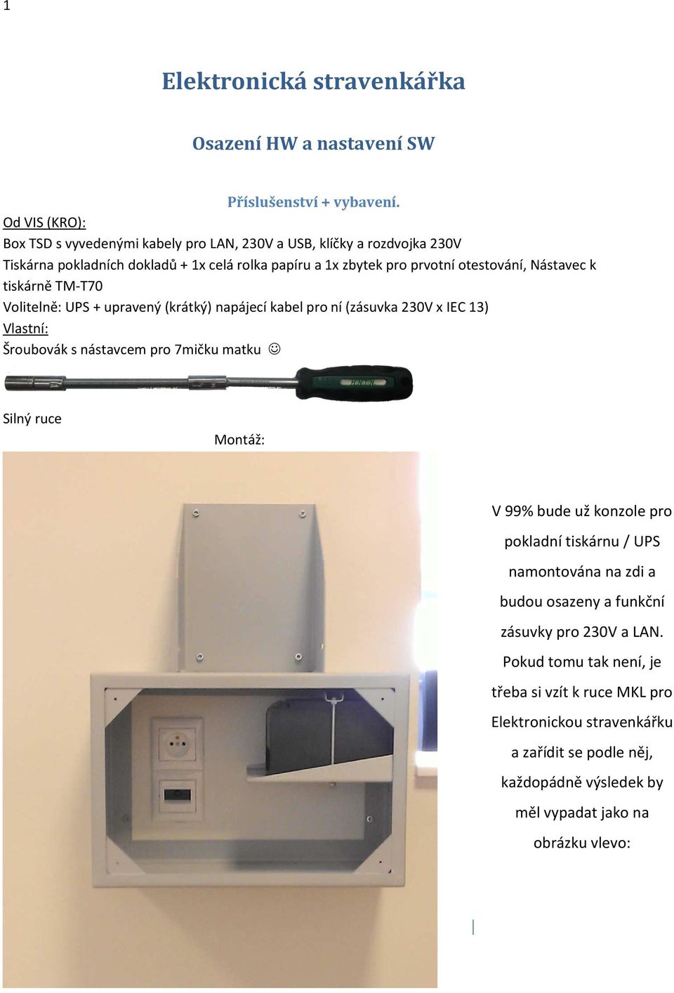 Nástavec k tiskárně TM-T70 Volitelně: UPS + upravený (krátký) napájecí kabel pro ní (zásuvka 230V x IEC 13) Vlastní: Šroubovák s nástavcem pro 7mičku matku Silný ruce Montáž: V