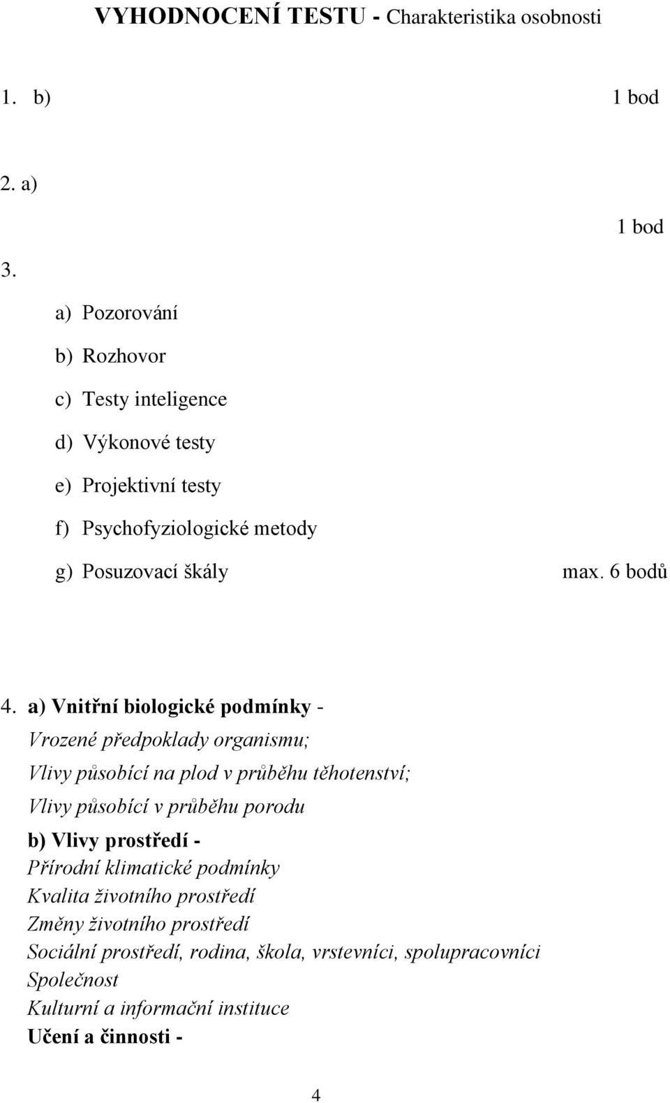 a) Vnitřní biologické podmínky - Vrozené předpoklady organismu; Vlivy působící na plod v průběhu těhotenství; Vlivy působící v průběhu porodu b)