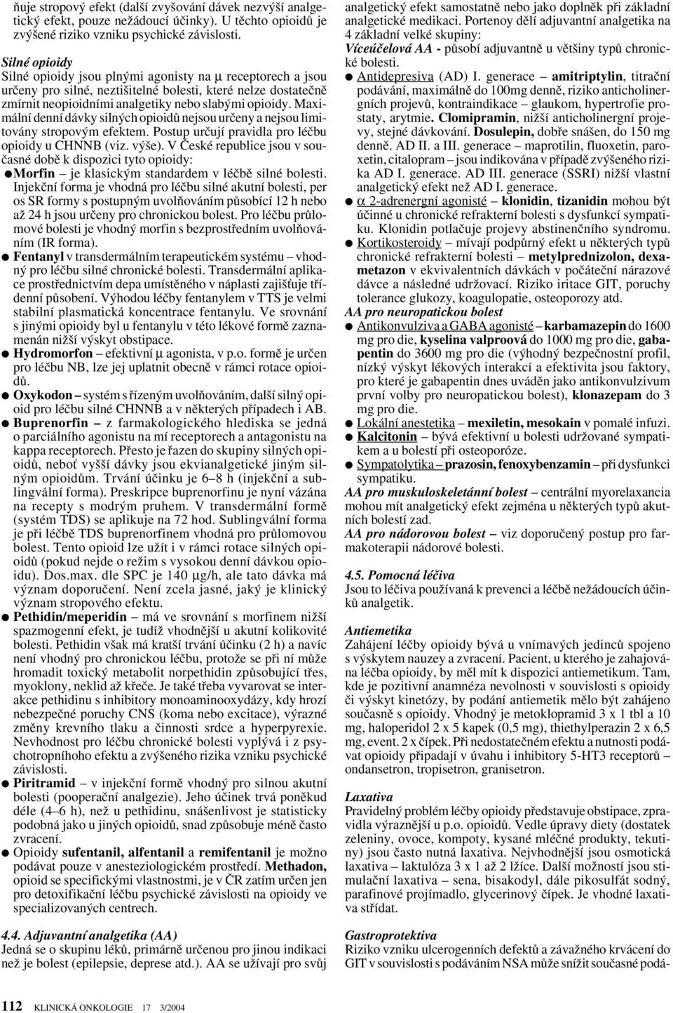 Maximální denní dávky siln ch opioidû nejsou urãeny a nejsou limitovány stropov m efektem. Postup urãují pravidla pro léãbu opioidy u CHNNB (viz. v e).