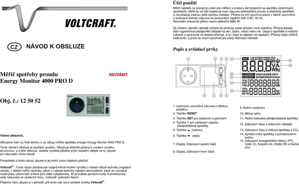 Přístroj se smí používat pouze v řádně uzemněné a izolované domácí zásuvce se jmenovitým napětím 230 V/AC, 50 Hz. Maximální jmenovitý příkon nesmí překročit 3680 W.