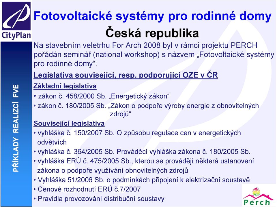 Zákon o podpoře výroby energie z obnovitelných zdrojů Související legislativa vyhláška č. 150/2007 Sb. O způsobu regulace cen v energetických odvětvích vyhláška č. 364/2005 Sb.