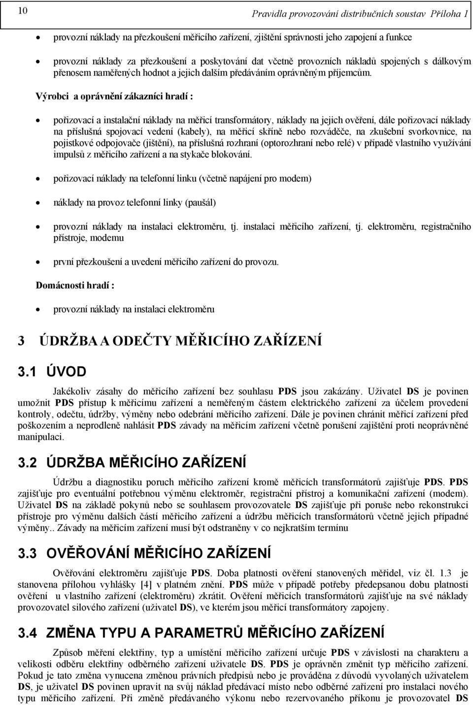 Výrobci a oprávnění zákazníci hradí : pořizovací a instalační náklady na měřicí transformátory, náklady na jejich ověření, dále pořizovací náklady na příslušná spojovací vedení (kabely), na měřicí