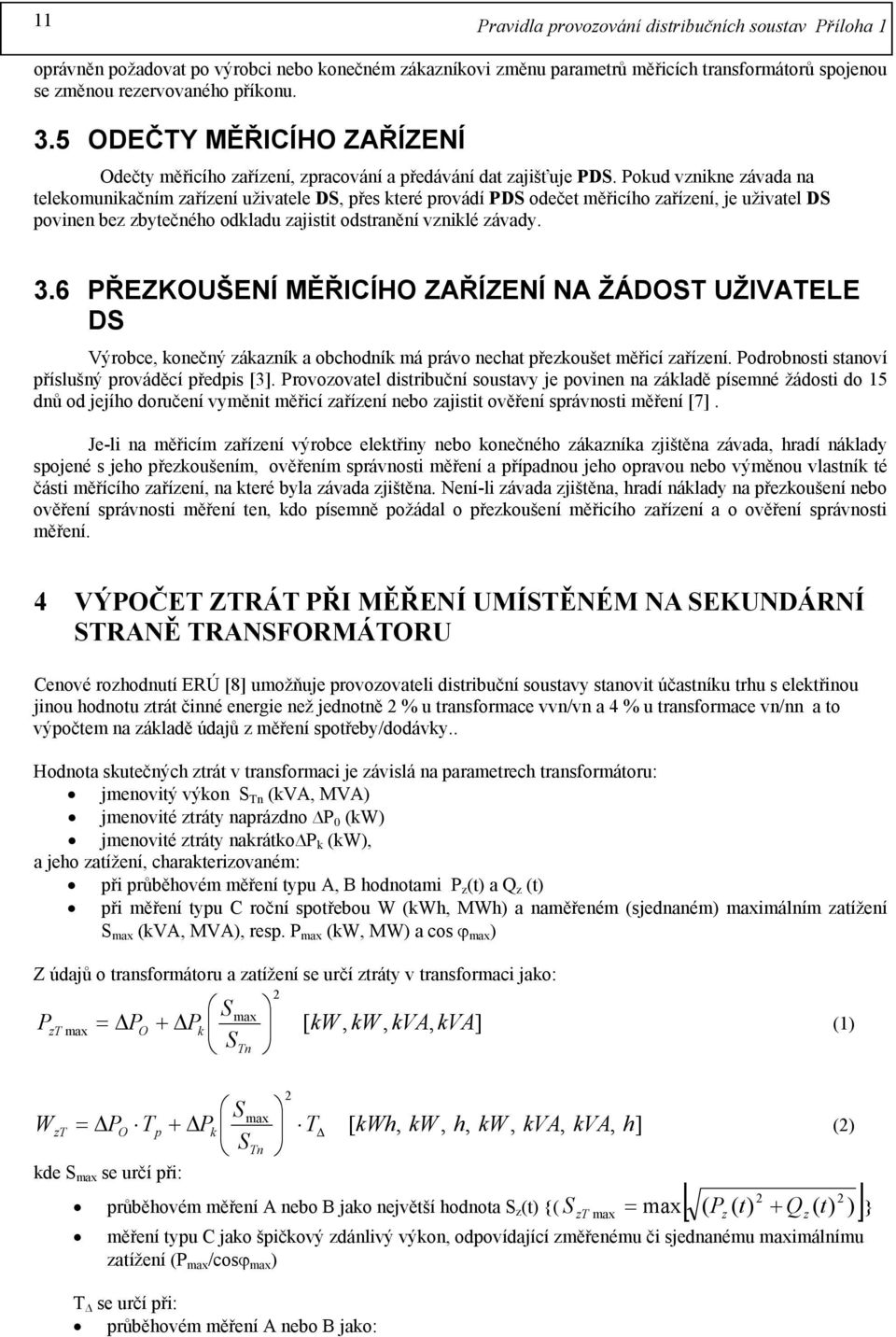 Pokud vznikne závada na telekomunikačním zařízení uživatele DS, přes které provádí PDS odečet měřicího zařízení, je uživatel DS povinen bez zbytečného odkladu zajistit odstranění vzniklé závady. 3.