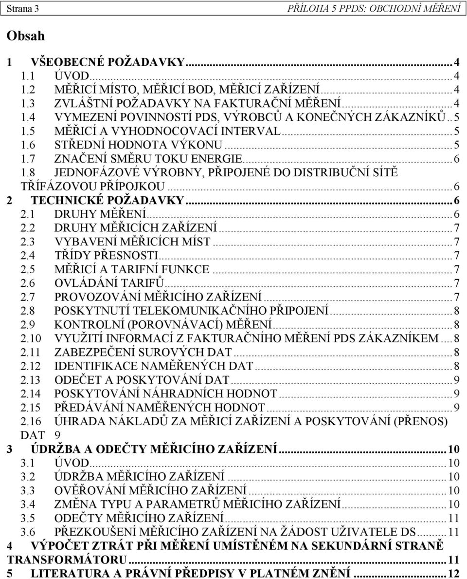 .. 6 TECHNICKÉ POŽADAVKY... 6.1 DRUHY MĚŘENÍ... 6. DRUHY MĚŘICÍCH ZAŘÍZENÍ... 7.3 VYBAVENÍ MĚŘICÍCH MÍST... 7.4 TŘÍDY PŘESNOSTI... 7.5 MĚŘICÍ A TARIFNÍ FUNKCE... 7.6 OVLÁDÁNÍ TARIFŮ... 7.7 PROVOZOVÁNÍ MĚŘICÍHO ZAŘÍZENÍ.