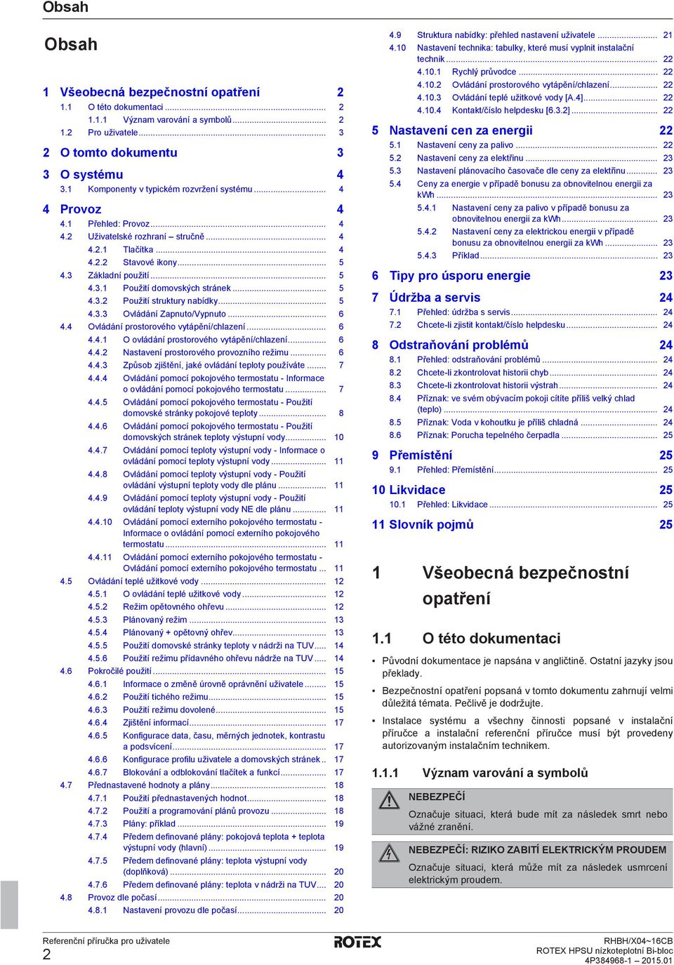 .. 5 4.3.2 Použití struktury nabídky... 5 4.3.3 Ovládání Zapnuto/Vypnuto... 6 4.4 Ovládání prostorového vytápění/chlazení... 6 4.4.1 O ovládání prostorového vytápění/chlazení... 6 4.4.2 Nastavení prostorového provozního režimu.