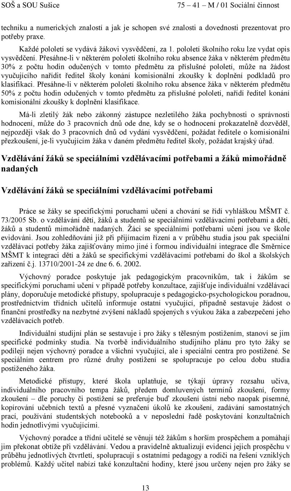 Přesáhne-li v některém pololetí školního roku absence žáka v některém předmětu 30% z počtu odučených v tomto předmětu za příslušné pololetí, může na žádost vyučujícího nařídit ředitel školy konání