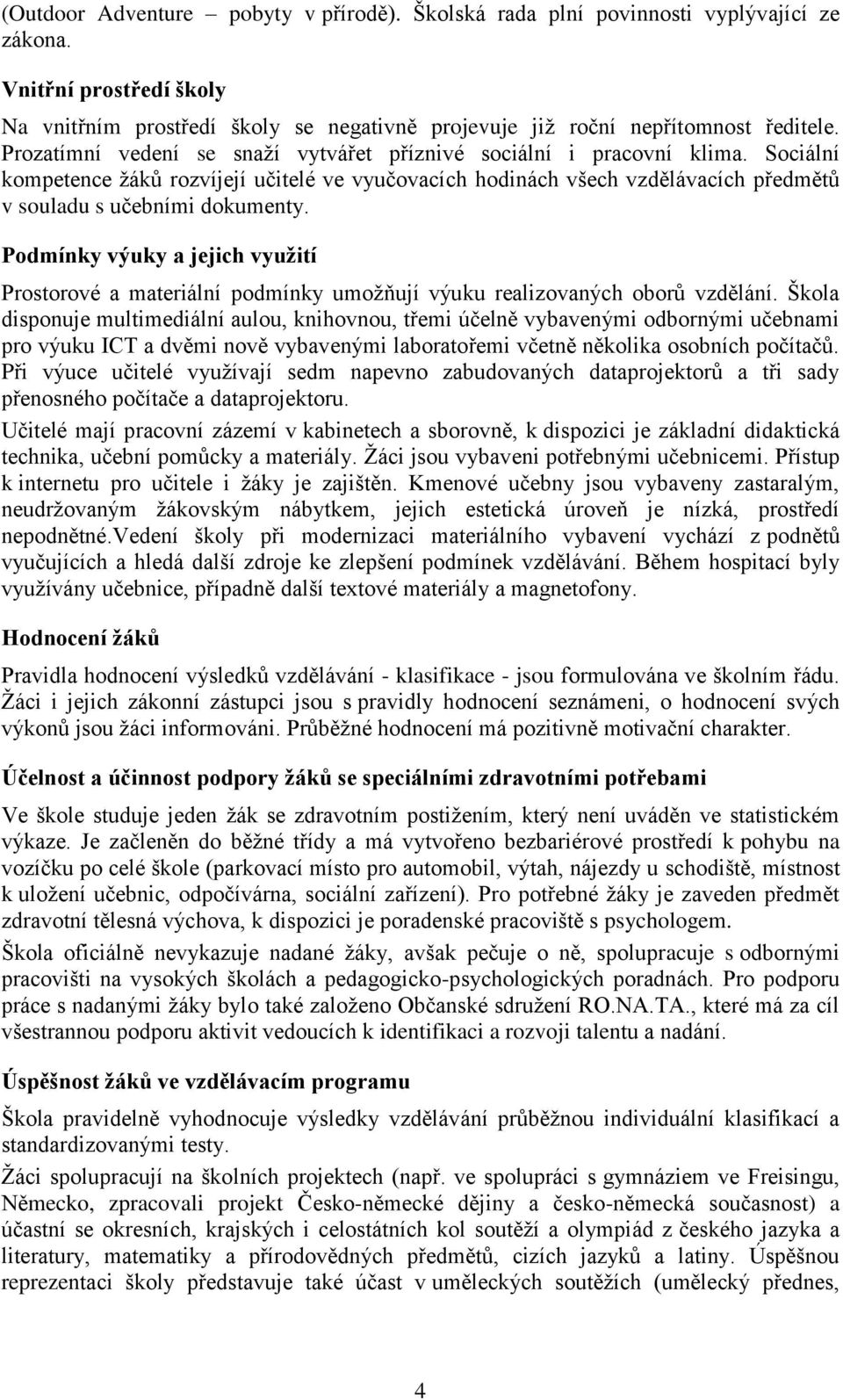 Podmínky výuky a jejich využití Prostorové a materiální podmínky umožňují výuku realizovaných oborů vzdělání.