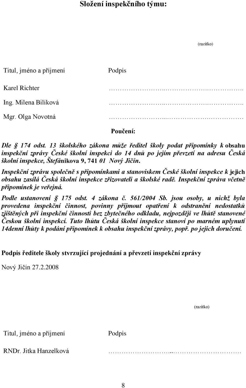 Inspekční zprávu společně s připomínkami a stanoviskem České školní inspekce k jejich obsahu zasílá Česká školní inspekce zřizovateli a školské radě. Inspekční zpráva včetně připomínek je veřejná.
