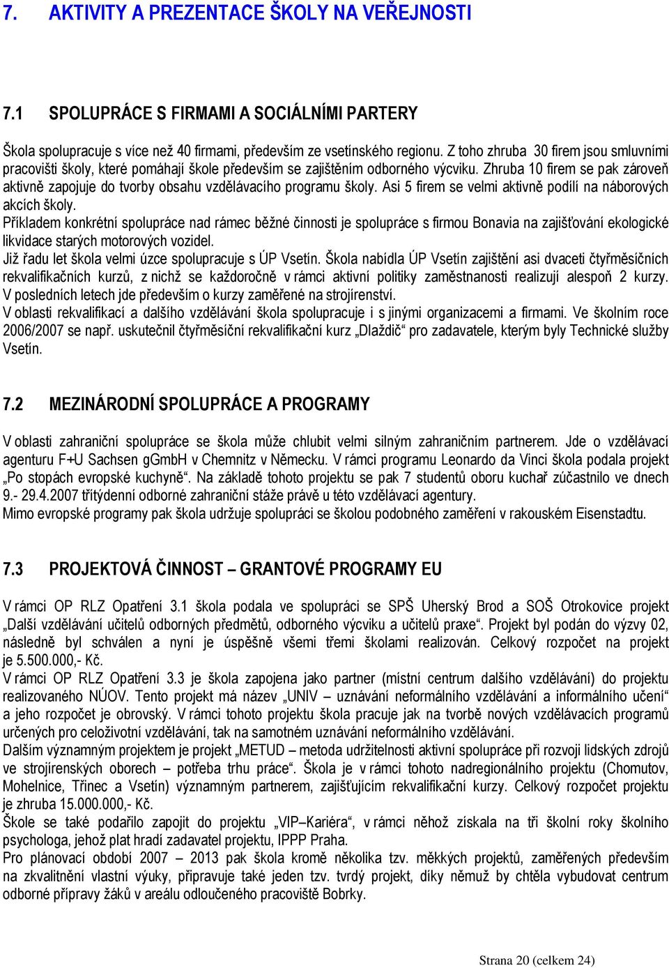 Zhruba 10 firem se pak zároveň aktivně zapojuje do tvorby obsahu vzdělávacího programu školy. Asi 5 firem se velmi aktivně podílí na náborových akcích školy.