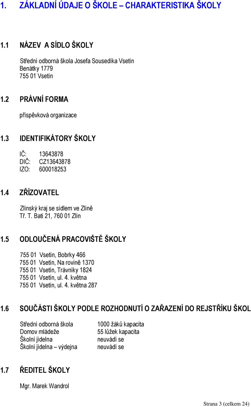 5 ODLOUČENÁ PRACOVIŠTĚ ŠKOLY 755 01 Vsetín, Bobrky 466 755 01 Vsetín, Na rovině 1370 755 01 Vsetín, Trávníky 1824 755 01 Vsetín, ul. 4. května 755 01 Vsetín, ul. 4. května 287 1.
