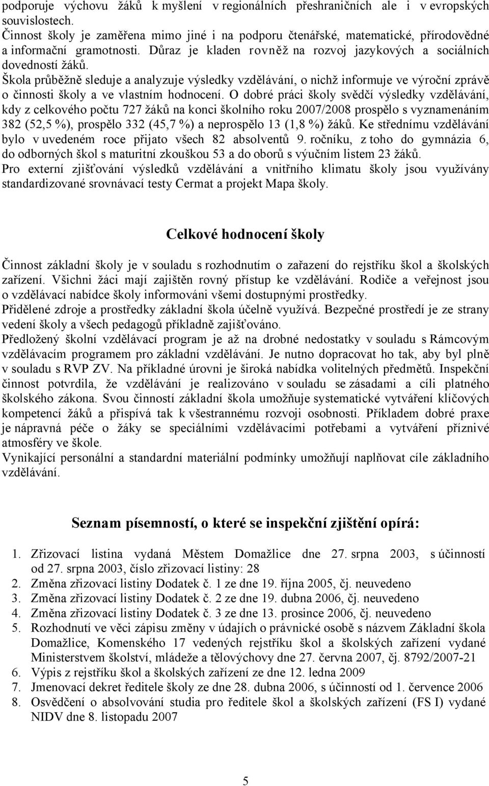 Škola průběžně sleduje a analyzuje výsledky vzdělávání, o nichž informuje ve výroční zprávě o činnosti školy a ve vlastním hodnocení.