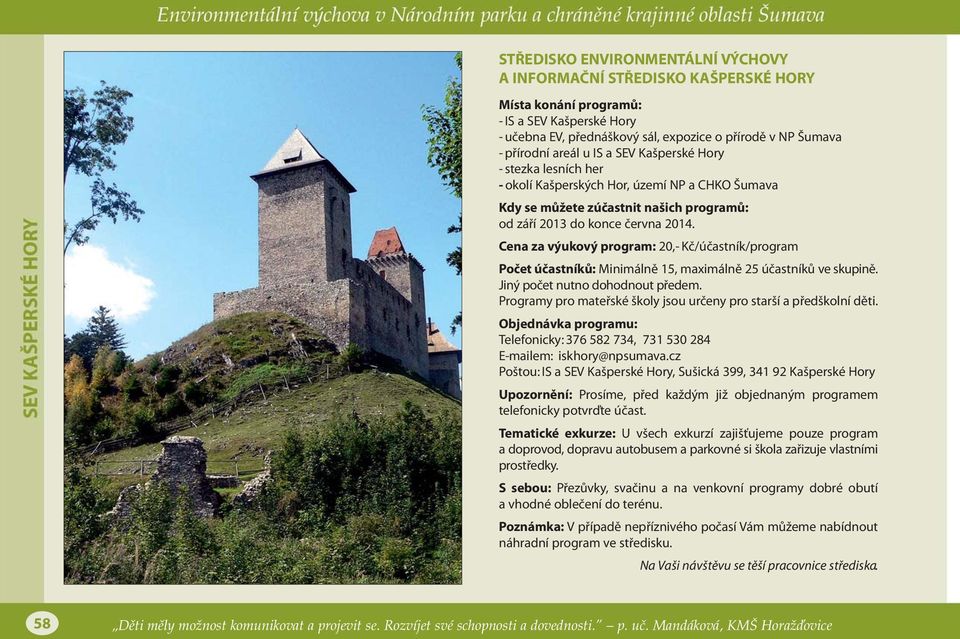 Cena za výukový program: 20,- Kč/účastník/program Počet účastníků: Minimálně 15, maximálně 25 účastníků ve skupině. Jiný počet nutno dohodnout předem.