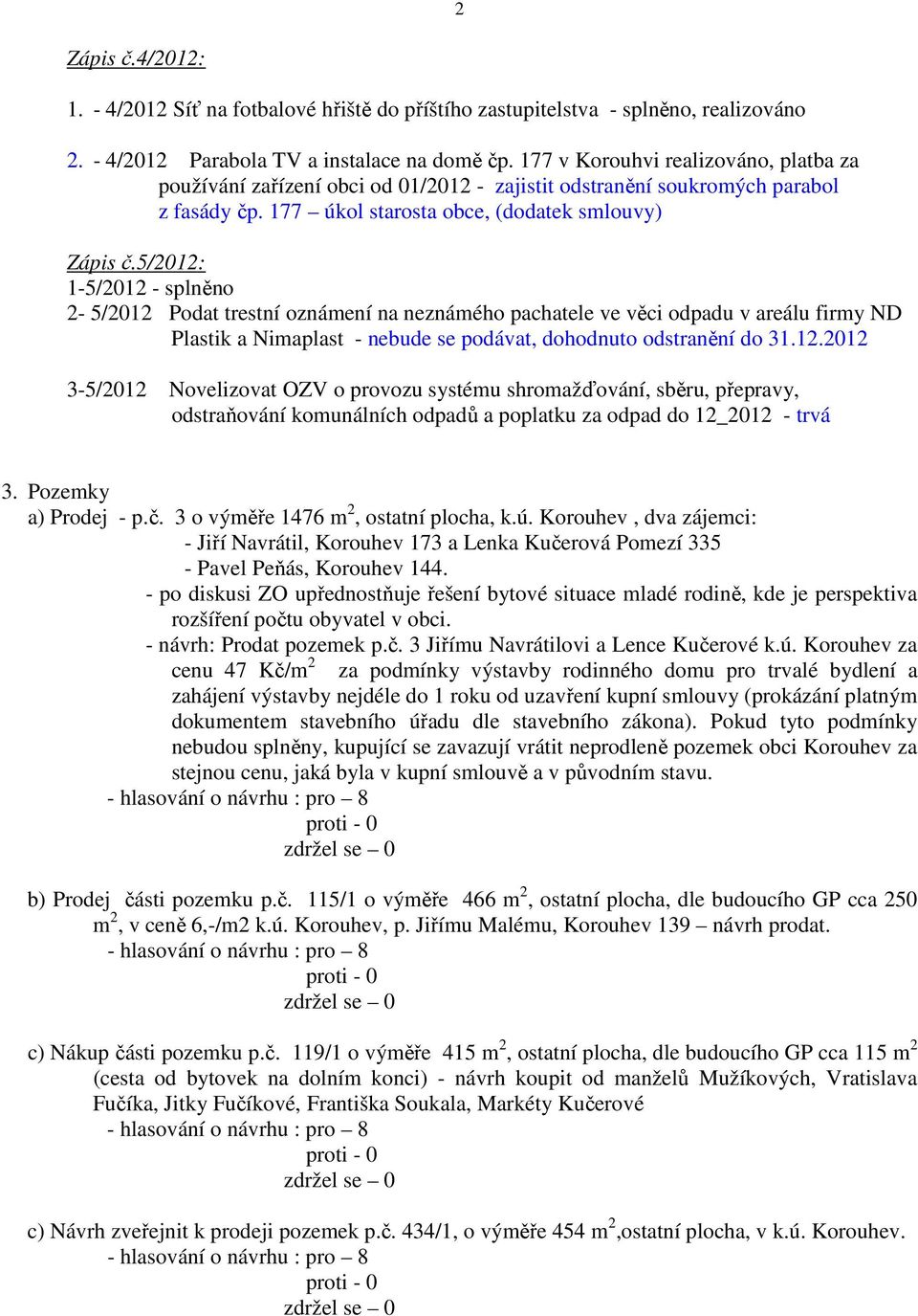 5/2012: 1-5/2012 - splněno 2-5/2012 Podat trestní oznámení na neznámého pachatele ve věci odpadu v areálu firmy ND Plastik a Nimaplast - nebude se podávat, dohodnuto odstranění do 31.12.2012 3-5/2012 Novelizovat OZV o provozu systému shromažďování, sběru, přepravy, odstraňování komunálních odpadů a poplatku za odpad do 12_2012 - trvá 3.