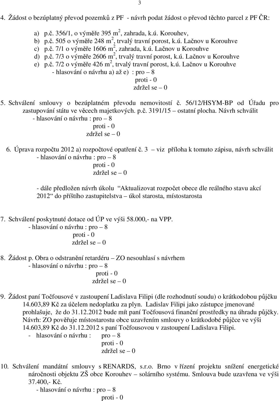 ú. Lačnov u Korouhve - hlasování o návrhu a) až e) : pro 8 3 5. Schválení smlouvy o bezúplatném převodu nemovitostí č. 56/12/HSYM-BP od Úřadu pro zastupování státu ve věcech majetkových. p.č. 3191/15 ostatní plocha.