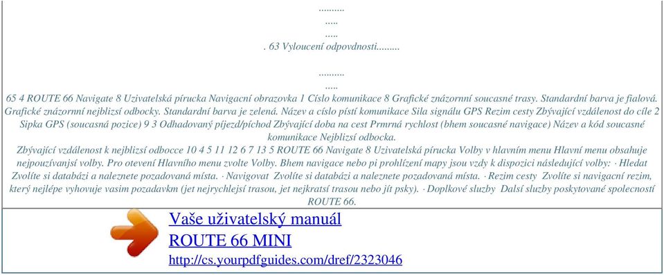 Název a císlo pístí komunikace Sila signálu GPS Rezim cesty Zbývající vzdálenost do cíle 2 Sipka GPS (soucasná pozice) 9 3 Odhadovaný píjezd/píchod Zbývající doba na cest Prmrná rychlost (bhem