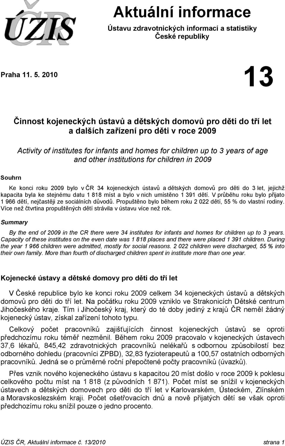 other institutions for children in 2009 Souhrn Ke konci roku 2009 bylo v ČR 34 kojeneckých ústavů a dětských domovů pro děti do 3 let, jejichž kapacita byla ke stejnému datu 1 818 míst a bylo v nich