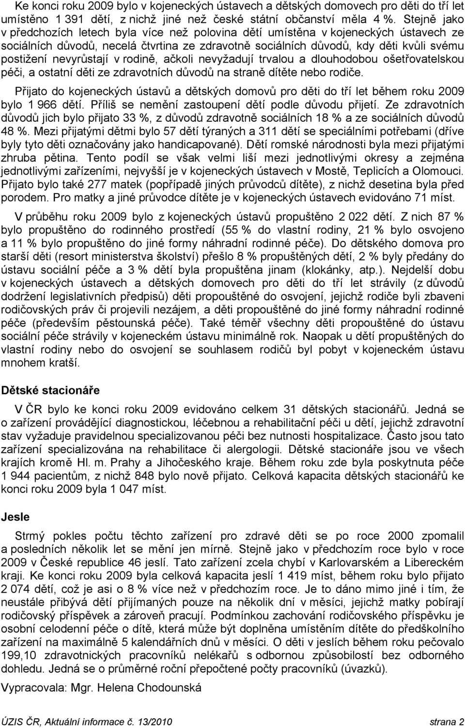 nevyrůstají v rodině, ačkoli nevyžadují trvalou a dlouhodobou ošetřovatelskou péči, a ostatní děti ze zdravotních důvodů na straně dítěte nebo rodiče.