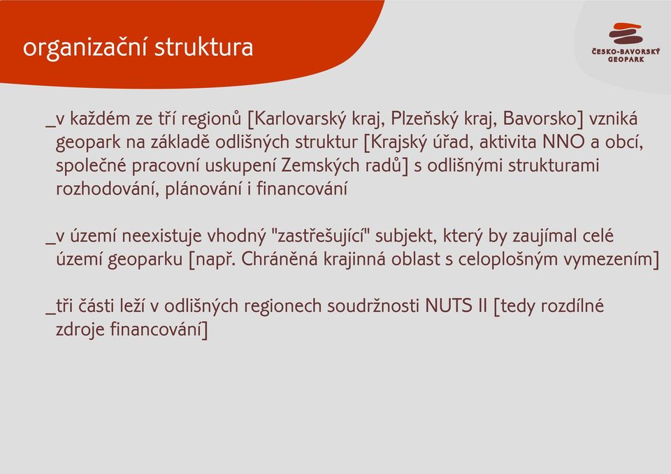 plánování i financování _v území neexistuje vhodný "zastøešující" subjekt, který by zaujímal celé území geoparku [napø.