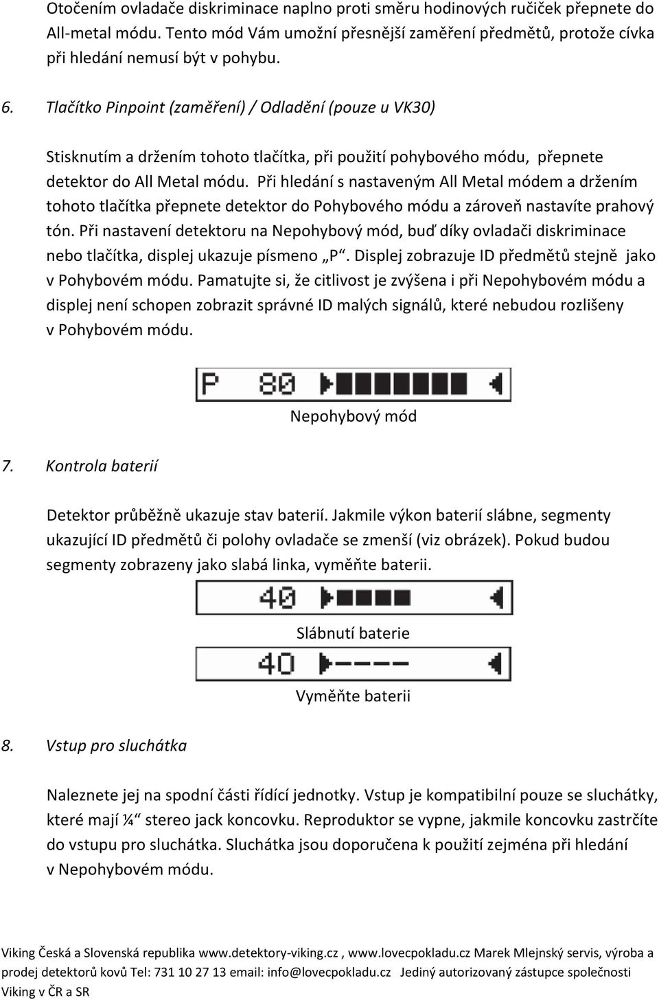 Při hledání s nastaveným All Metal módem a držením tohoto tlačítka přepnete detektor do Pohybového módu a zároveň nastavíte prahový tón.