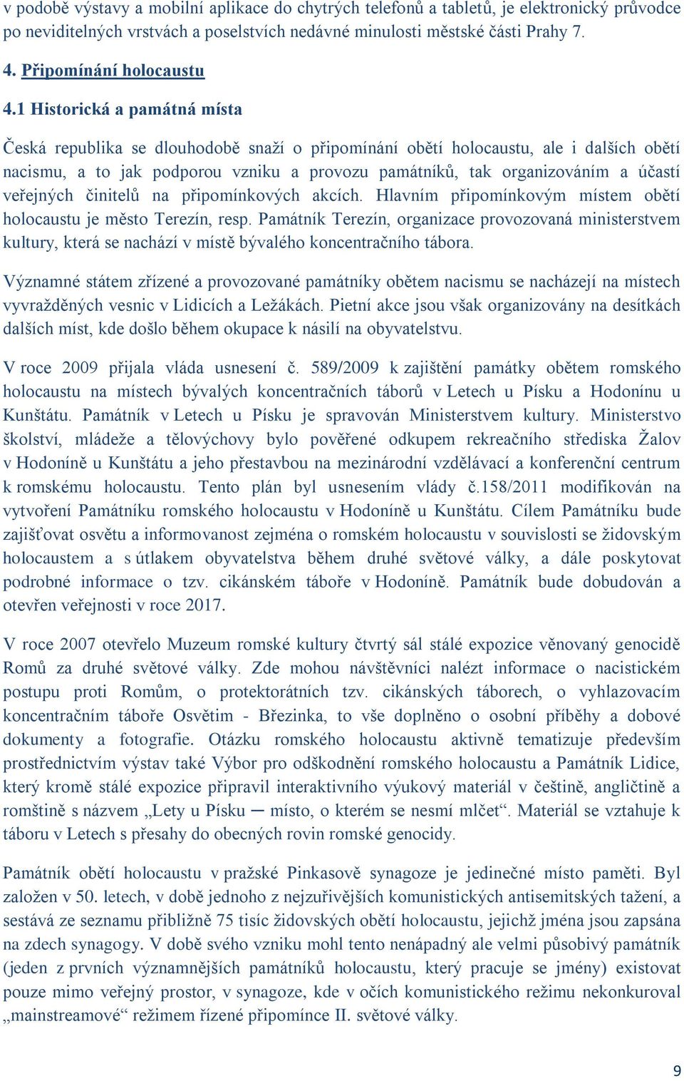 1 Historická a památná místa Česká republika se dlouhodobě snaží o připomínání obětí holocaustu, ale i dalších obětí nacismu, a to jak podporou vzniku a provozu památníků, tak organizováním a účastí