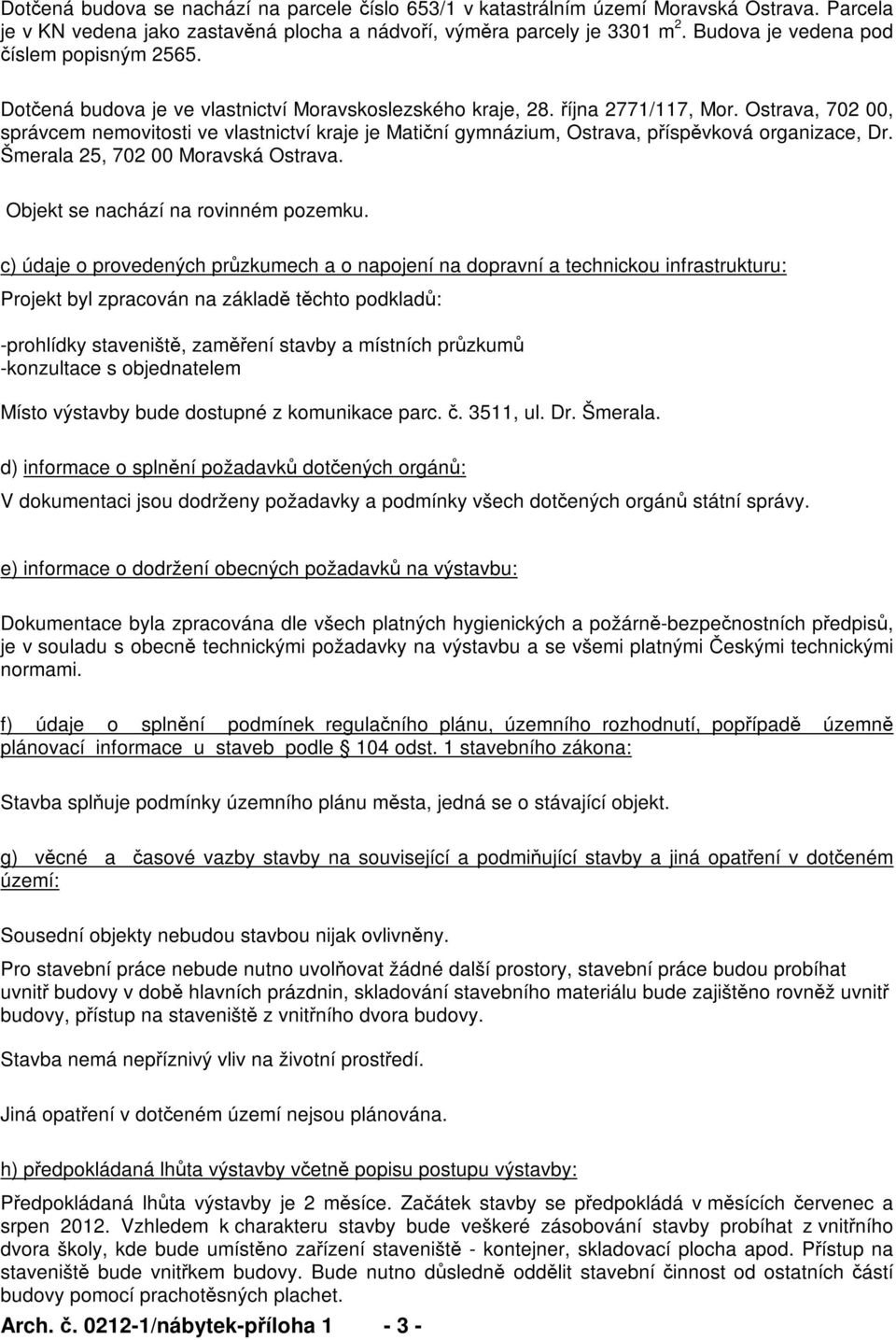 Ostrava, 702 00, správcem nemovitosti ve vlastnictví kraje je Matiní gymnázium, Ostrava, píspvková organizace, Dr. Šmerala 25, 702 00 Moravská Ostrava. Objekt se nachází na rovinném pozemku.