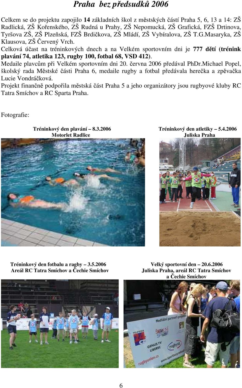 Celková účast na tréninkových dnech a na Velkém sportovním dni je 777 dětí (trénink plavání 74, atletika 123, rugby 100, fotbal 68, VSD 412). Medaile plavcům při Velkém sportovním dni 20.