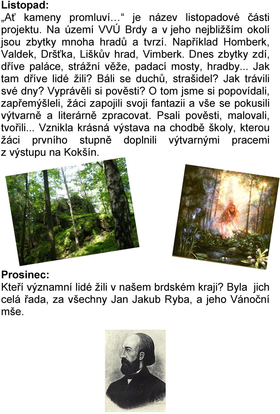 Jak trávili své dny? Vyprávěli si pověsti? O tom jsme si popovídali, zapřemýšleli, žáci zapojili svoji fantazii a vše se pokusili výtvarně a literárně zpracovat.