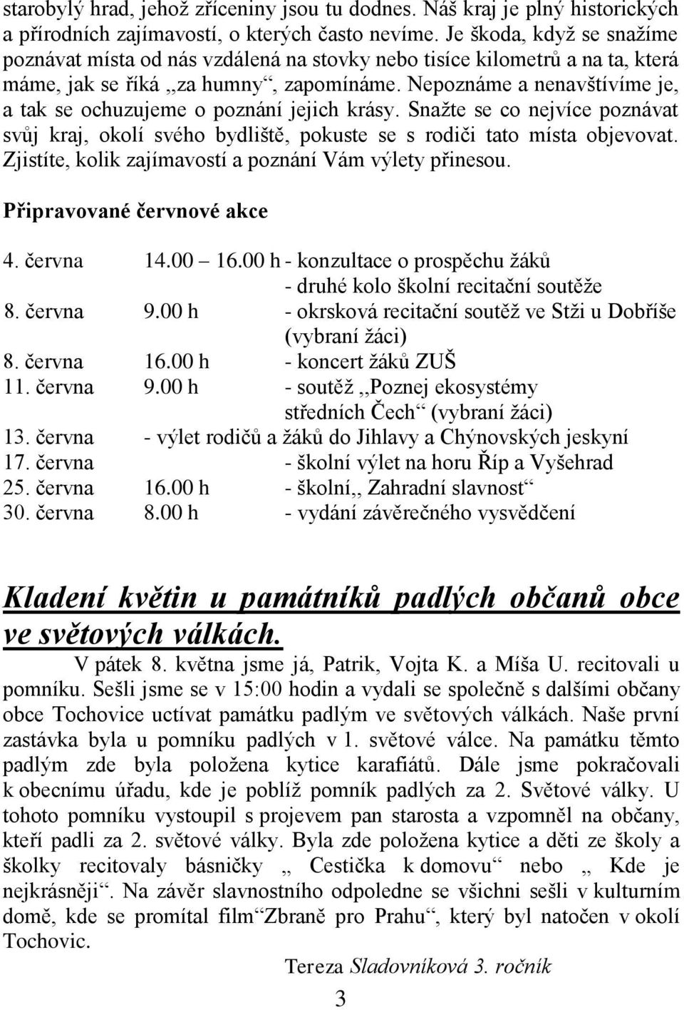 Nepoznáme a nenavštívíme je, a tak se ochuzujeme o poznání jejich krásy. Snaţte se co nejvíce poznávat svůj kraj, okolí svého bydliště, pokuste se s rodiči tato místa objevovat.