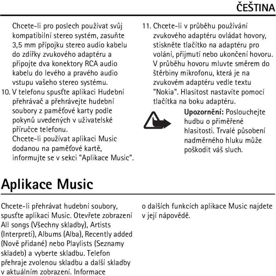 Chcete-li pou¾ívat aplikaci Music dodanou na pamì»ové kartì, informujte se v sekci "Aplikace Music". Aplikace Music Chcete-li pøehrávat hudební soubory, spus»te aplikaci Music.