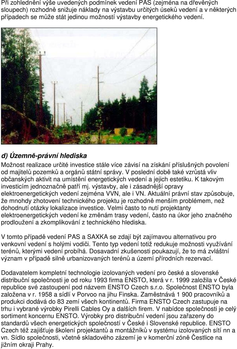 V poslední době také vzrůstá vliv občanských aktivit na umístění energetických vedení a jejich estetiku. K takovým investicím jednoznačně patří mj.