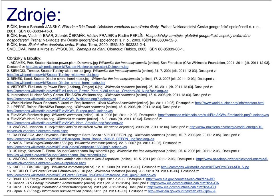 Praha: Nakladatelství České geografické společnosti s. r. o., 2003. ISBN 80-86034-52-6. BIČÍK, Ivan. Školní atlas dnešního světa. Praha: Terra, 2000. ISBN 80-902282-2-4.