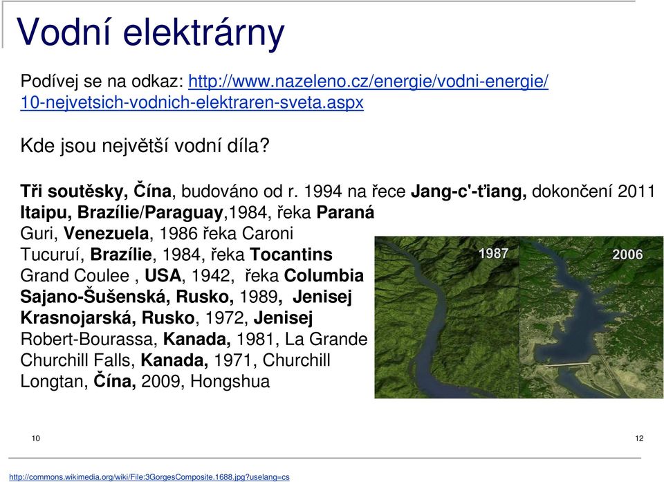 1994 na řece Jang-c'-ťiang, dokončení 2011 Itaipu, Brazílie/Paraguay,1984, řeka Paraná Guri, Venezuela, 1986 řeka Caroni Tucuruí, Brazílie, 1984, řeka Tocantins