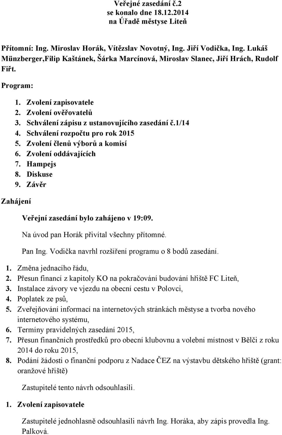 1/14 4. Schválení rozpočtu pro rok 2015 5. Zvolení členů výborů a komisí 6. Zvolení oddávajících 7. Hampejs 8. Diskuse 9. Závěr Zahájení Veřejní zasedání bylo zahájeno v 19:09.