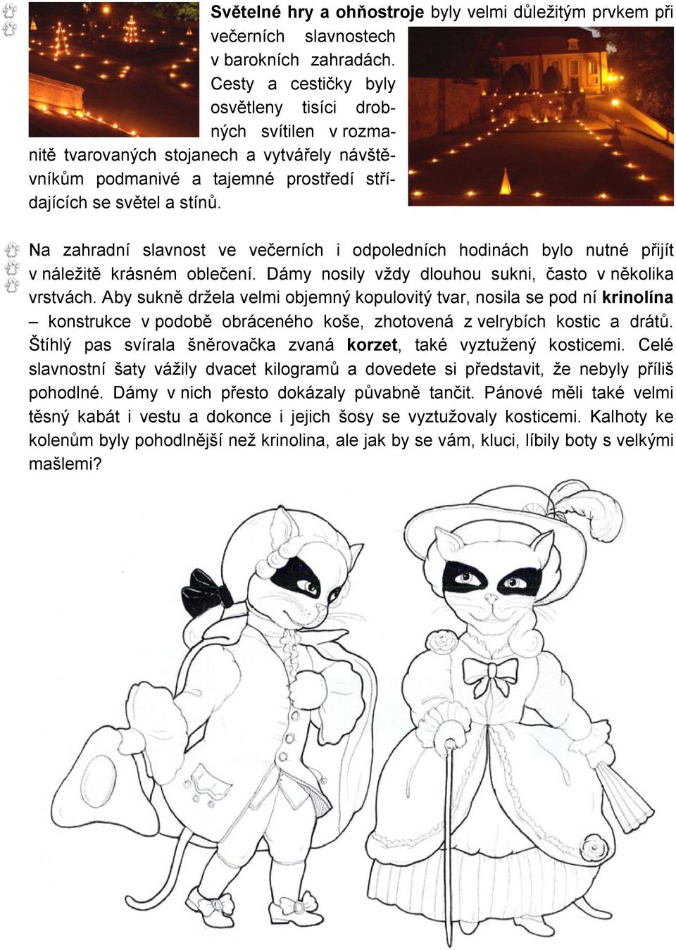 Na zahradní slavnost ve večerních i odpoledních hodinách bylo nutné přijít v náležitě krásném oblečení. Dámy nosily vždy dlouhou sukni, často v několika vrstvách.