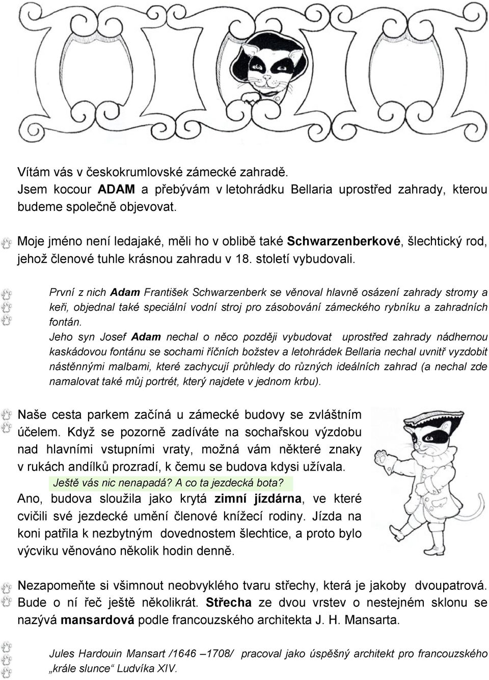 První z nich Adam František Schwarzenberk se věnoval hlavně osázení zahrady stromy a keři, objednal také speciální vodní stroj pro zásobování zámeckého rybníku a zahradních fontán.